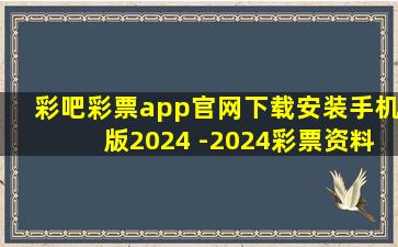 彩吧彩票app官网下载安装手机版2024 -2024彩票资料